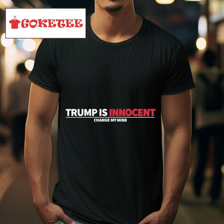 Trump Is Innocent Change My Mind S Tshirt 