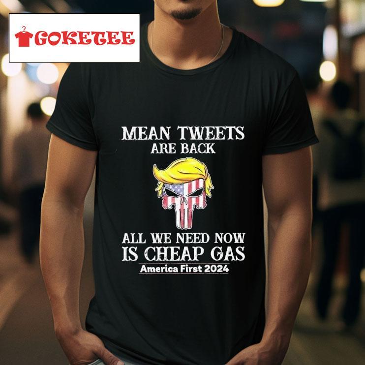 Trump Mean Tweets Are Back All We Need Now Is Cheap Gas America First  Tshirt 