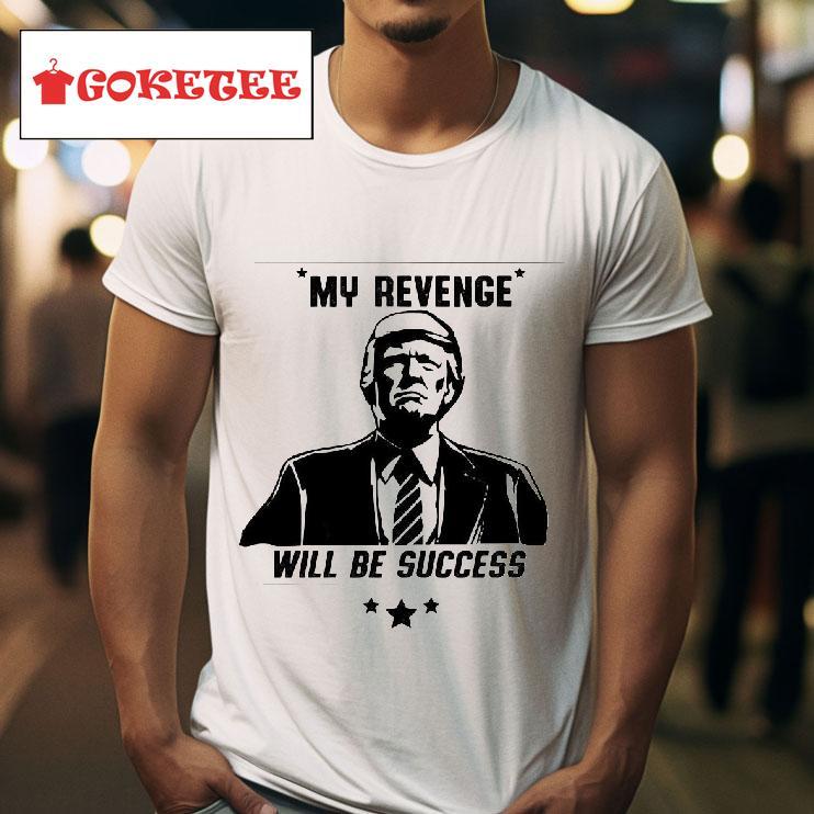 Trump My Revenge Will Be Success Tshirt 