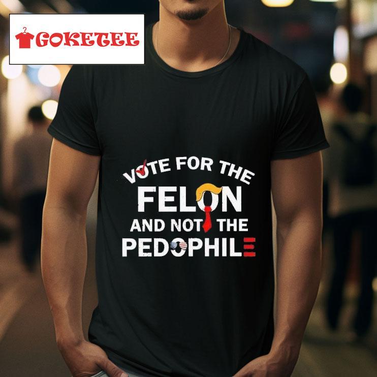 Vote For The Felon And Not The Pedophile Tshirt 