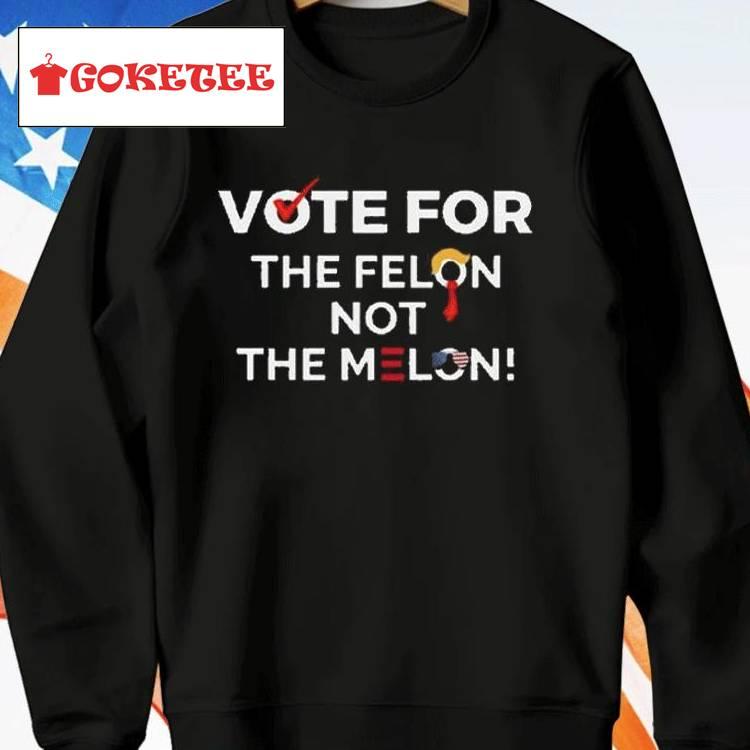 Vote For The Felon Not The Melon Shirt