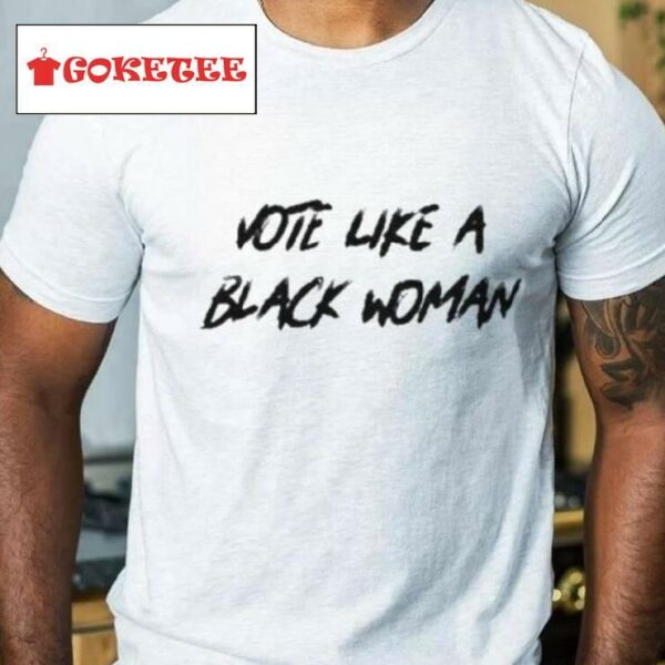 Vote Like A Black Woman Shirt