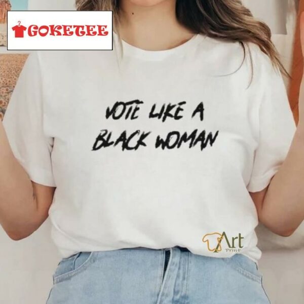 Vote Like A Black Woman Shirt
