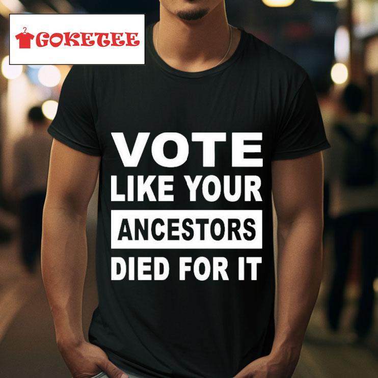 Vote Like Your Ancestors Died For Is Tshirt 