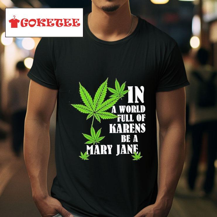 Weed In A World Full Of Karens Be A Mary Jane Tshirt 