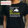 When I Die Bury Me Under The Bass Bro Shops Pyramid Like The Phaoroh Kings Of Ancient Egypt T Shirt