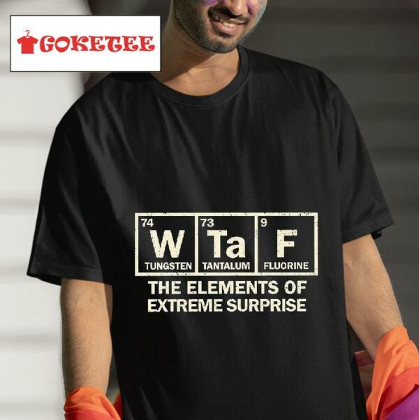 Wtaf Tungsten Tantalum Fluorine The Elements Of Extreme Surprise Tshirt