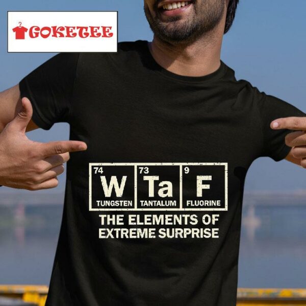 Wtaf Tungsten Tantalum Fluorine The Elements Of Extreme Surprise Tshirt