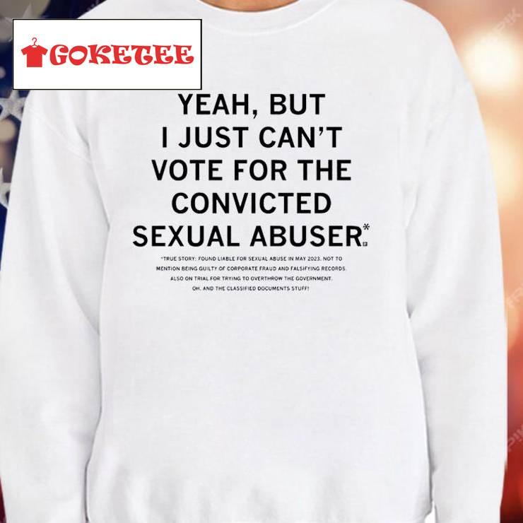 Yeah But I Just Can't Vote For The Convicted Sexual Abuser Shirt