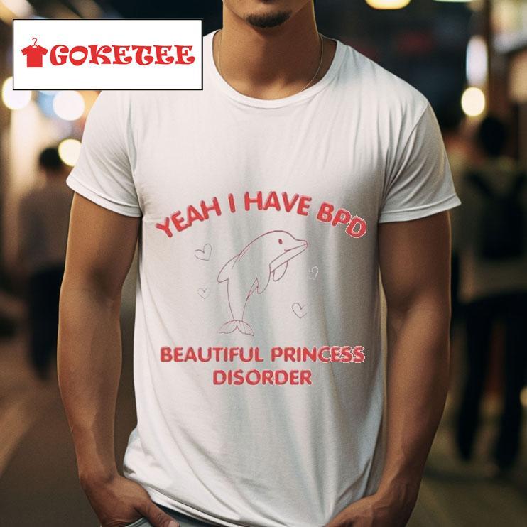 Yeah I Have Bpd Beautiful Princess Disorder Dolphin S Tshirt 