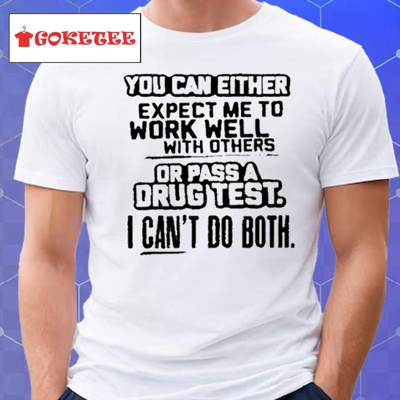 You Can Either Expect Me To Work Well With Others Or Pass A Drug Test I Can’t Do Both T Shirt