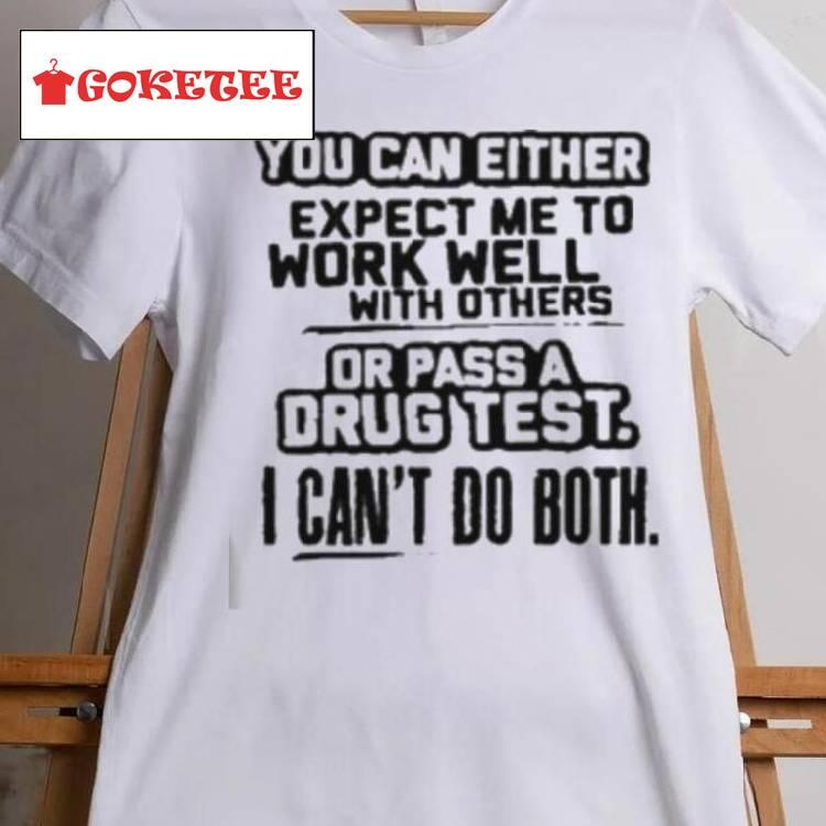 You Can Either Expect Me To Work Well With Others Or Pass A Drus Test I Can’t Do Both Shirt