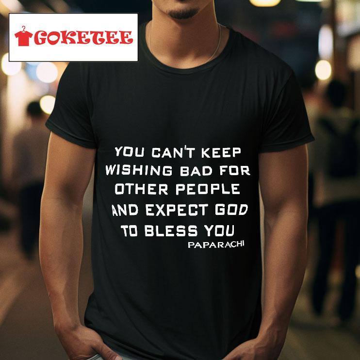 You Can T Keep Wishing Bad For Other People And Expect God To Bless You Tshirt 