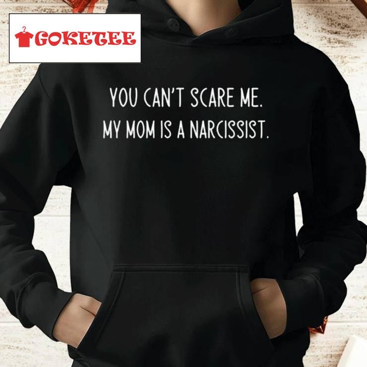 You Can’t Scare Me My Mom Is A Narcissist Shirt