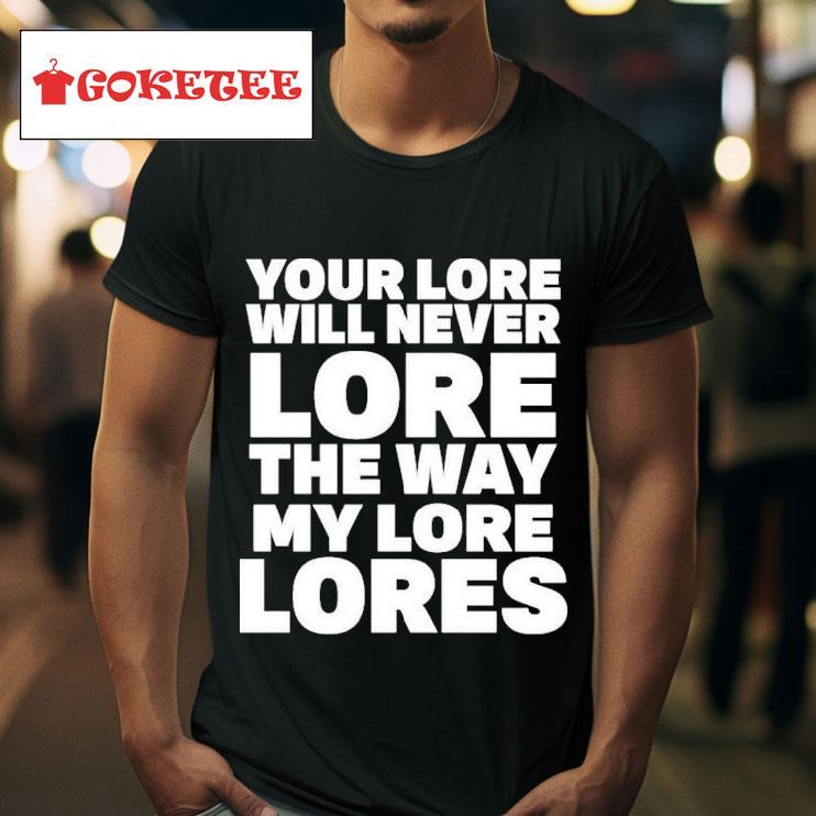 Your Lore Will Never Lore The Way My Lore Lores S Tshirt 