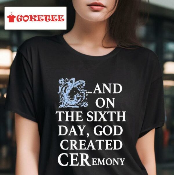 And On The Sixth Day God Created Ceremony S Tshirt