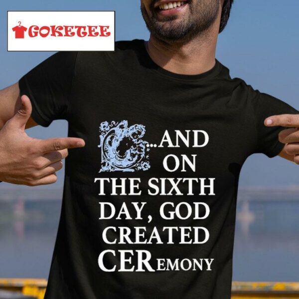 And On The Sixth Day God Created Ceremony S Tshirt