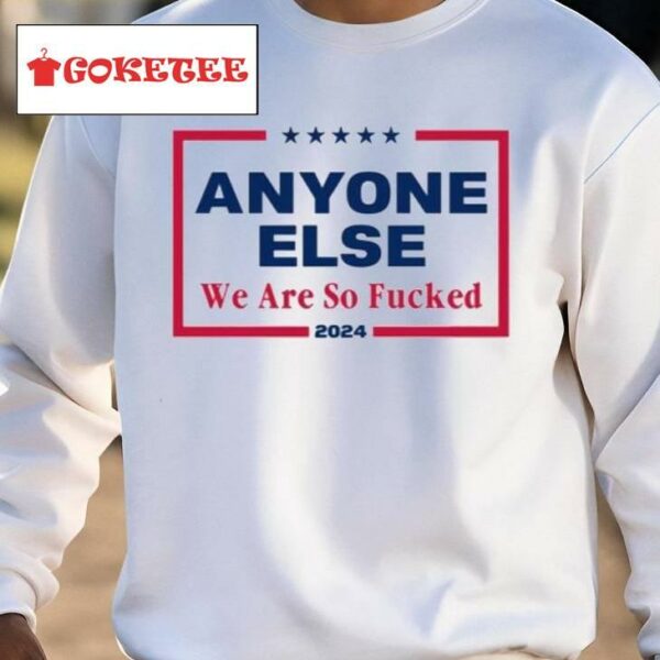 Anyone Else We Are So Fucked 2024 Shirt