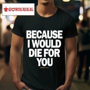 Because I Would Die For You Multiply Apparel Tshirt