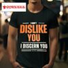 I Don T Dislike You I Discern You Tshirt