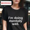 I M Doing Mentally Well Tshirt