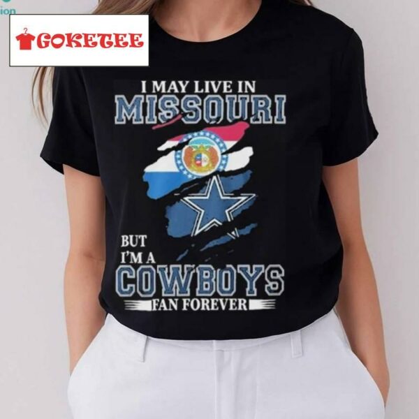 I May Live In Missouri But I’m A Cowboys Fan Forever, Nfl Dallas Cowboys 2024 Shirt