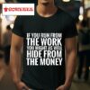 If You Run From The Work You Might As Well Hide From The Money Tshirt