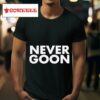 Never Goon S Tshirt