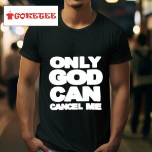 Only God Can Cancel Me Tshirt