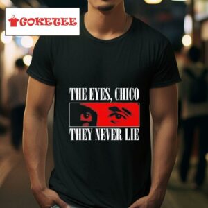 The Eyes Chico They Never Lie Tshirt