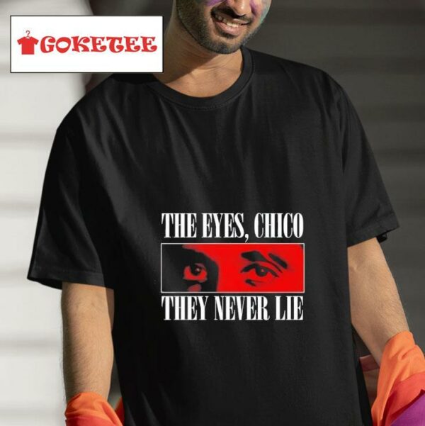 The Eyes Chico They Never Lie Tshirt