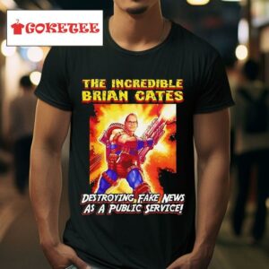 The Incredible Brian Cates Destroying Fake News As A Public Service Tshirt