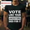 Vote Like Your Ancestors Died For I Tshirt
